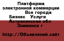 Платформа электронной коммерции GIG-OS - Все города Бизнес » Услуги   . Астраханская обл.,Знаменск г.